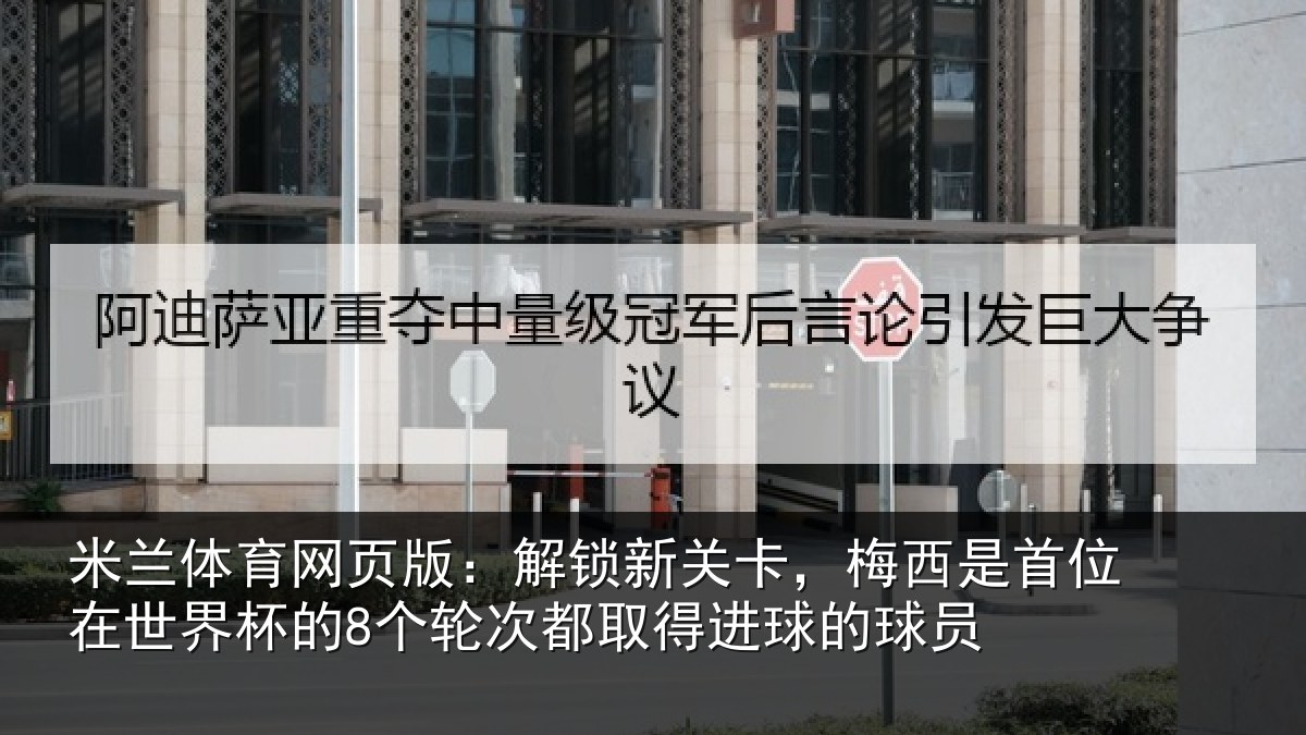 米兰体育网页版：解锁新关卡，梅西是首位在世界杯的8个轮次都取得进球的球员