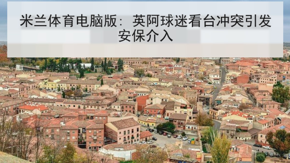 米兰体育电脑版: 英阿球迷看台冲突引发安保介入 米兰体育电脑版: 英阿球迷看台冲突引发安保介入