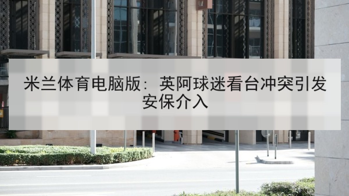 米兰体育电脑版: 英阿球迷看台冲突引发安保介入 米兰体育电脑版: 英阿球迷看台冲突引发安保介入